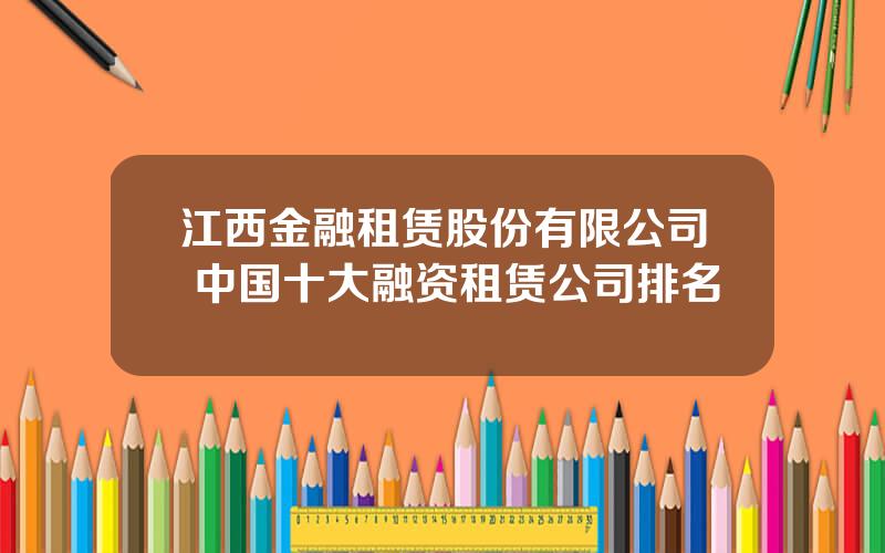 江西金融租赁股份有限公司 中国十大融资租赁公司排名